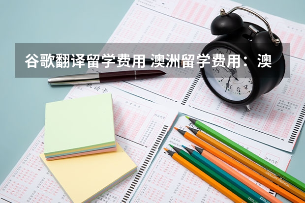 谷歌翻译留学费用 澳洲留学费用：澳大利亚留学费用一览