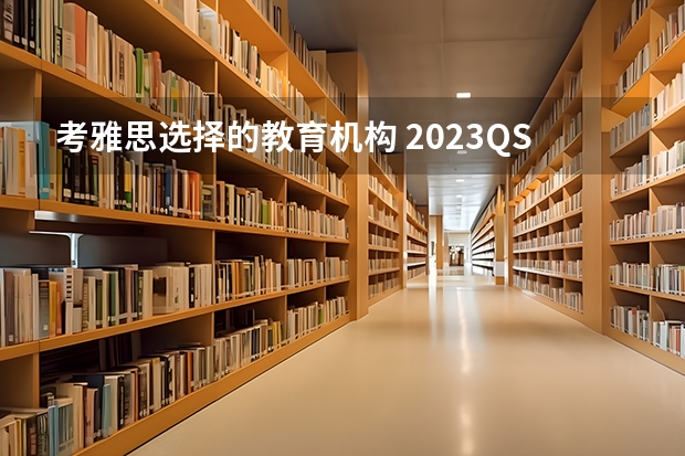 考雅思选择的教育机构 2023QS世界大学TOP