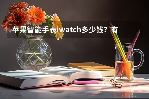 苹果智能手表iwatch多少钱？有何功能