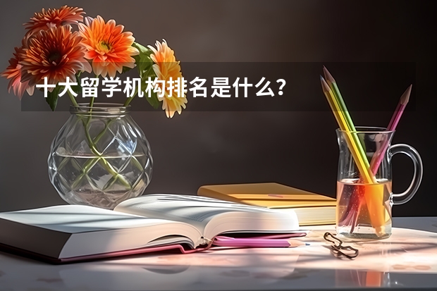 十大留学机构排名是什么？