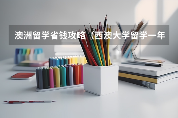 澳洲留学省钱攻略(西澳大学留学一年费用)