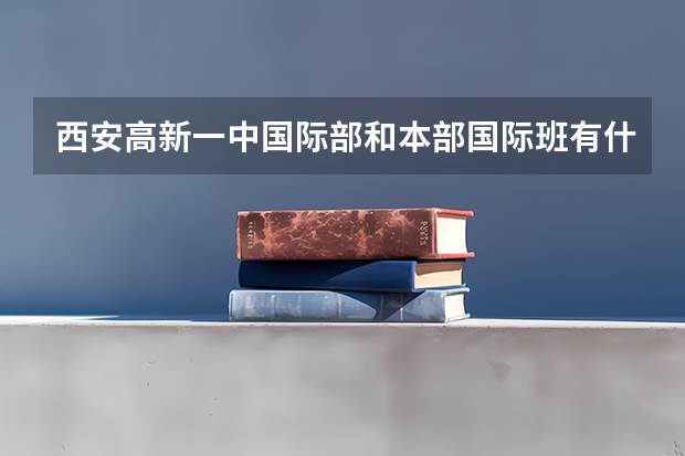 西安高新一中国际部和本部国际班有什么区别