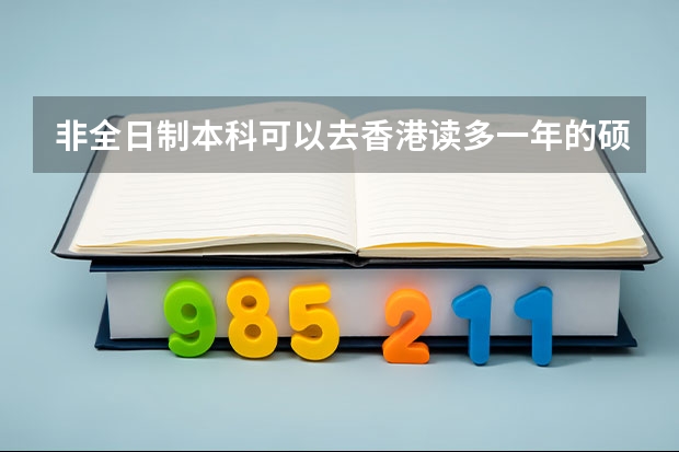 非全日制本科可以去香港读多一年的硕士吗?学费一年多少钱