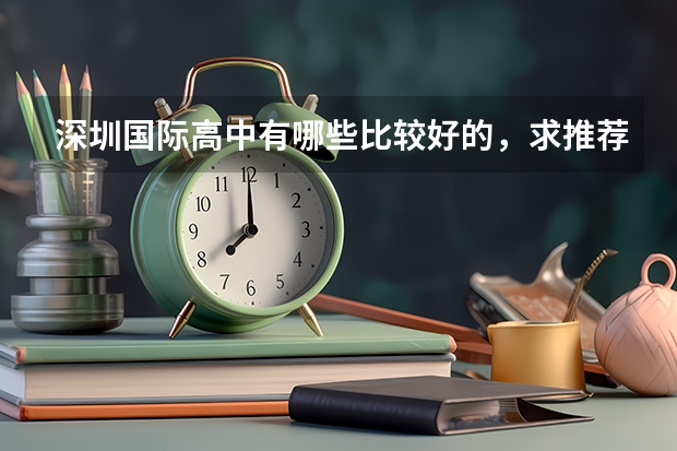 深圳国际高中有哪些比较好的，求推荐，小孩准备今年去读国际高中，为以后出国留学做打算