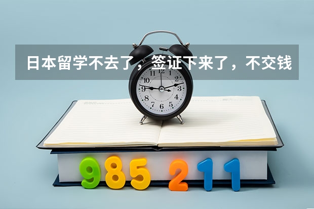 日本留学不去了，签证下来了，不交钱会以后都不能去日本吗？