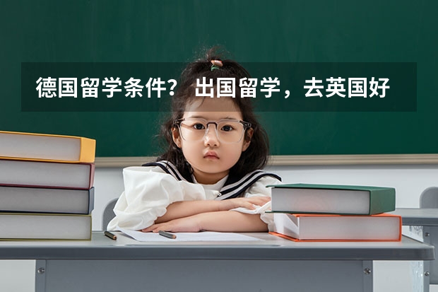 德国留学条件？ 出国留学，去英国好，还是去美国好？