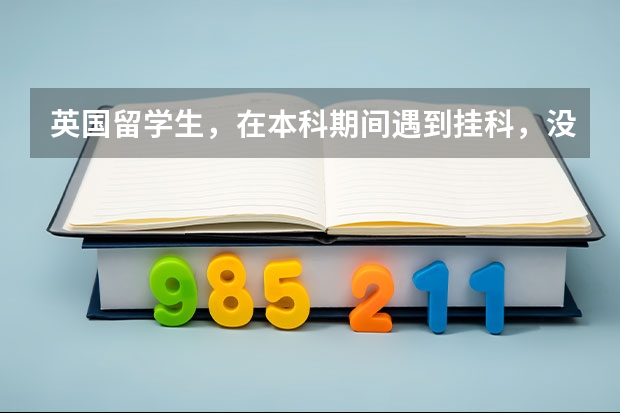 英国留学生，在本科期间遇到挂科，没办法顺利毕业该怎么办？