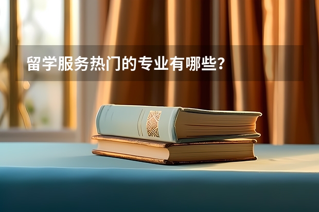 留学服务热门的专业有哪些？