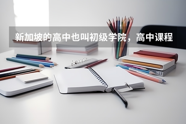 新加坡的高中也叫初级学院，高中课程难吗？入学申请条件和学费如何呢？