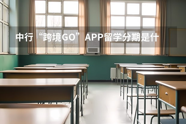 中行“跨境GO”APP留学分期是什么服务？