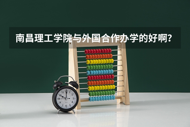 南昌理工学院与外国合作办学的好啊？？！！（南昌理工学院新生QQ群,南昌理工学院新生群）