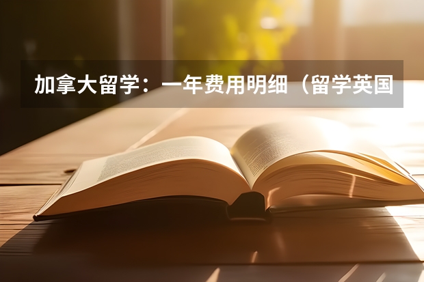 加拿大留学：一年费用明细（留学英国：各阶段学费和生活费一览）