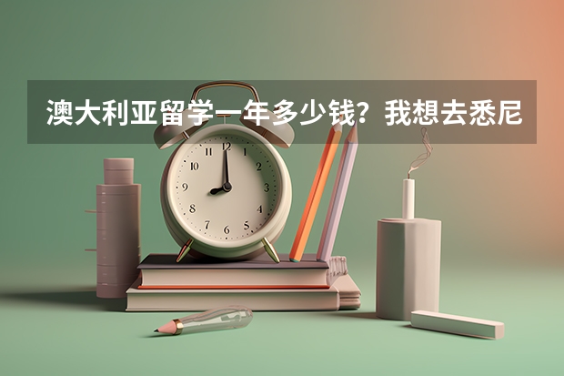 澳大利亚留学一年多少钱？我想去悉尼留学，会不会很贵？