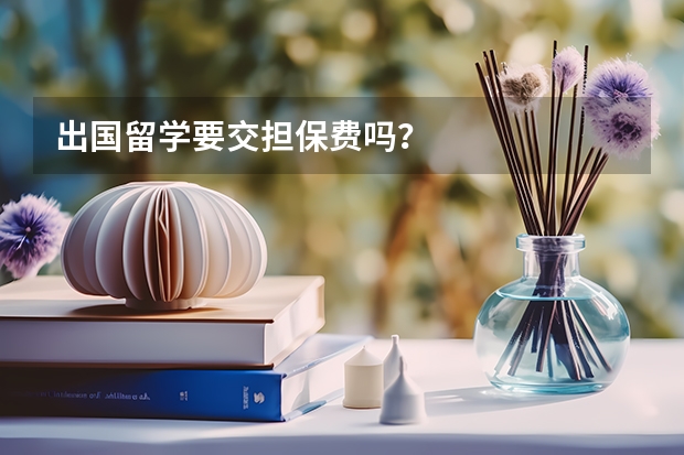 出国留学要交担保费吗？