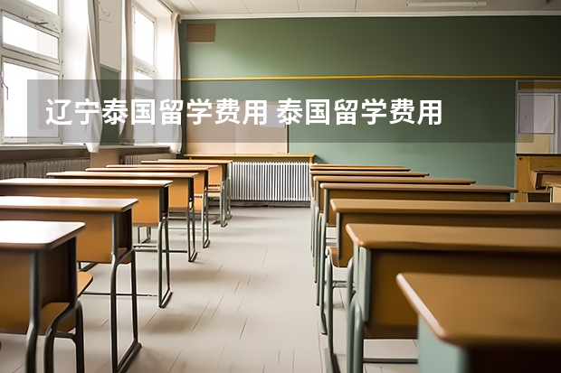 辽宁泰国留学费用 泰国留学费用