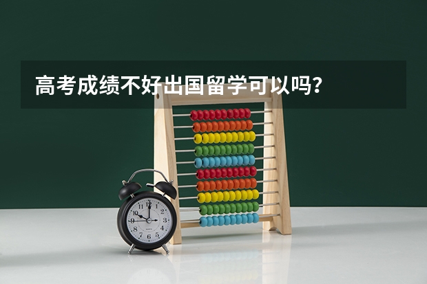 高考成绩不好出国留学可以吗？