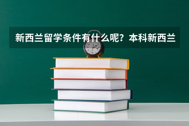 新西兰留学条件有什么呢？本科新西兰留学费用是怎样的？如何进行专业选择？