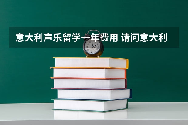 意大利声乐留学一年费用 请问意大利留学本科费用