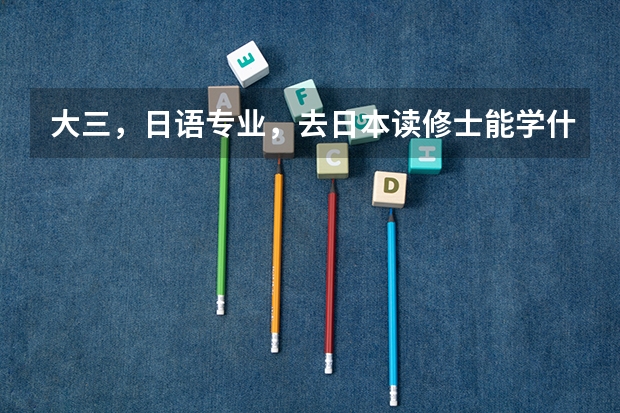 大三，日语专业，去日本读修士能学什么专业？芥末网除了能申请语言学校还能申请别的吗？