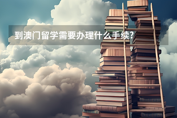 到澳门留学需要办理什么手续?