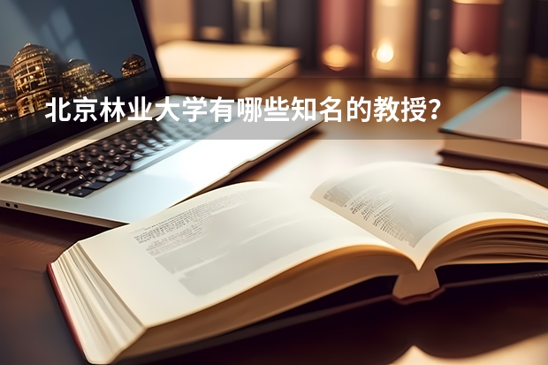 北京林业大学有哪些知名的教授？