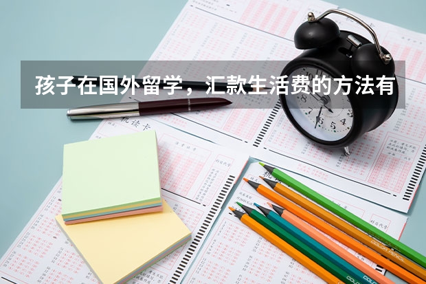 孩子在国外留学，汇款生活费的方法有哪些？