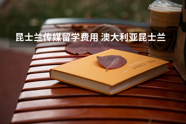 昆士兰传媒留学费用 澳大利亚昆士兰大学留学费用