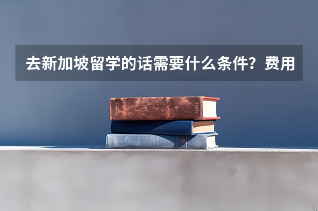 去新加坡留学的话需要什么条件？费用又是怎样的呢？