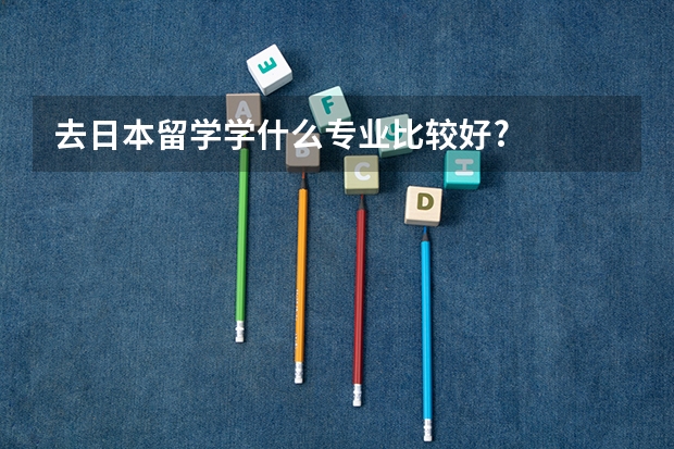 去日本留学学什么专业比较好?