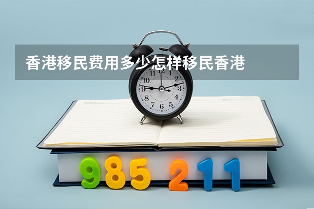 香港移民费用多少怎样移民香港