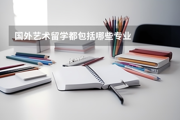 国外艺术留学都包括哪些专业