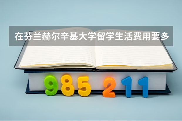 在芬兰赫尔辛基大学留学生活费用要多少