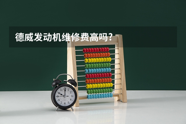 德威发动机维修费高吗?