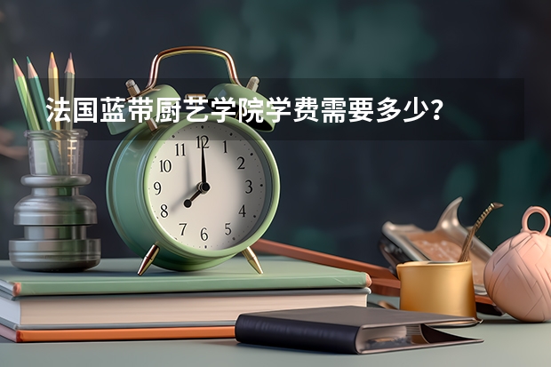 法国蓝带厨艺学院学费需要多少？