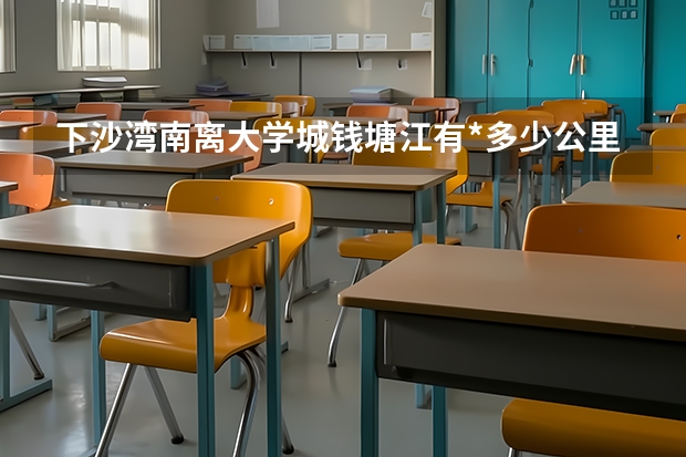 下沙湾南离大学城钱塘江有*多少公里