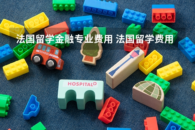 法国留学金融专业费用 法国留学费用大揭秘！