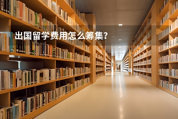 出国留学费用怎么筹集？