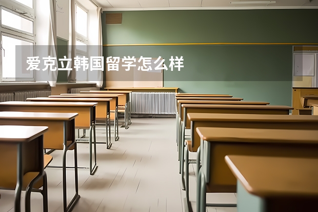 爱克立韩国留学怎么样