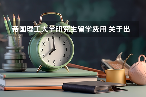 帝国理工大学研究生留学费用 关于出国留学的问题~