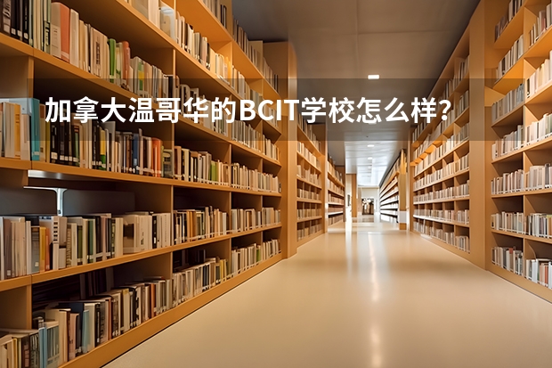 加拿大温哥华的BCIT学校怎么样？