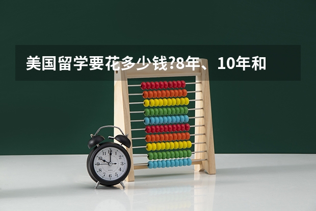 美国留学要花多少钱?8年、10年和15年费用各是多少?