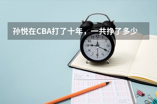 孙悦在CBA打了十年，一共挣了多少钱？