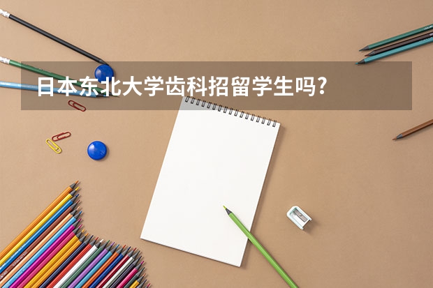 日本东北大学齿科招留学生吗?