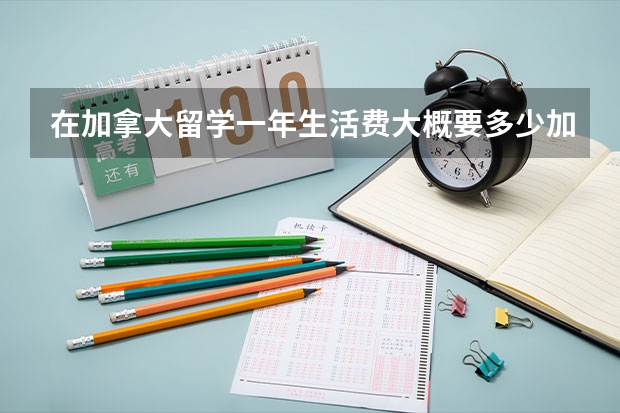 在加拿大留学一年生活费大概要多少加元？