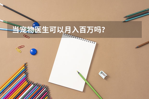 当宠物医生可以月入百万吗？