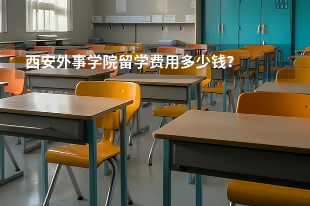 西安外事学院留学费用多少钱？