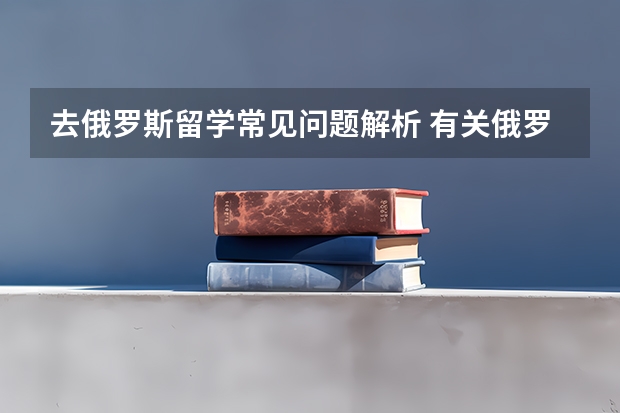 去俄罗斯留学常见问题解析 有关俄罗斯和乌克兰留学问题