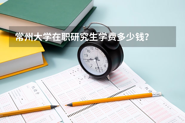 常州大学在职研究生学费多少钱？