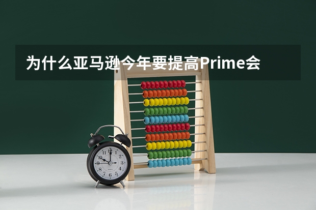 为什么亚马逊今年要提高Prime会员的价格？