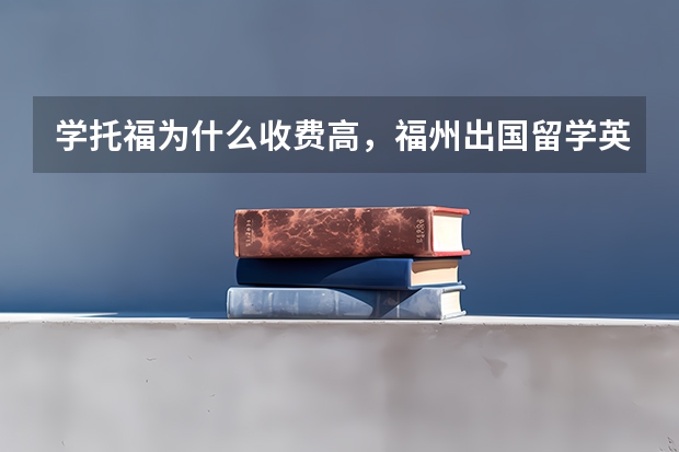 学托福为什么收费高，福州出国留学英语